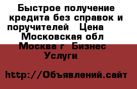 Быстрое получение кредита без справок и поручителей › Цена ­ 1 - Московская обл., Москва г. Бизнес » Услуги   